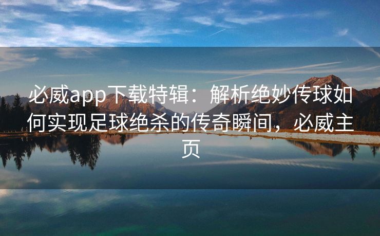 必威app下载特辑：解析绝妙传球如何实现足球绝杀的传奇瞬间，必威主页  第2张