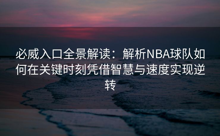 必威入口全景解读：解析NBA球队如何在关键时刻凭借智慧与速度实现逆转