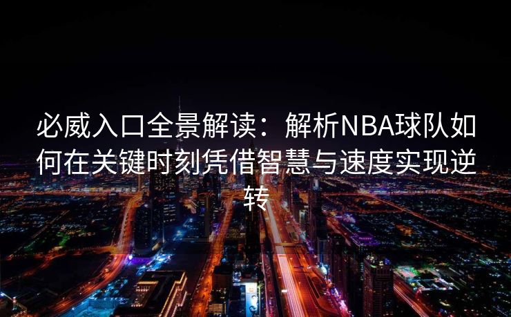 必威入口全景解读：解析NBA球队如何在关键时刻凭借智慧与速度实现逆转  第2张