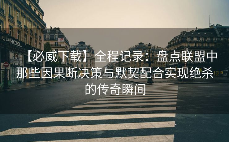 【必威下载】全程记录：盘点联盟中那些因果断决策与默契配合实现绝杀的传奇瞬间  第2张
