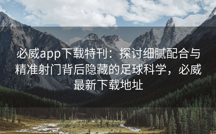 必威app下载特刊：探讨细腻配合与精准射门背后隐藏的足球科学，必威最新下载地址