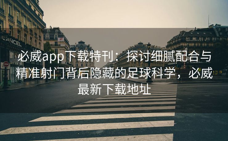 必威app下载特刊：探讨细腻配合与精准射门背后隐藏的足球科学，必威最新下载地址  第2张