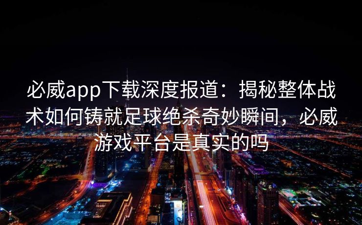必威app下载深度报道：揭秘整体战术如何铸就足球绝杀奇妙瞬间，必威游戏平台是真实的吗  第2张