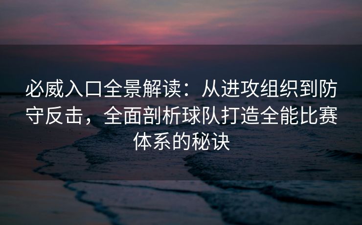 必威入口全景解读：从进攻组织到防守反击，全面剖析球队打造全能比赛体系的秘诀  第2张