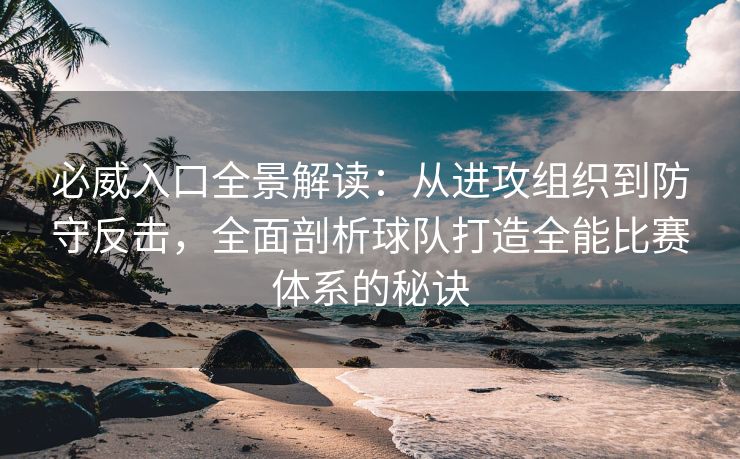 必威入口全景解读：从进攻组织到防守反击，全面剖析球队打造全能比赛体系的秘诀