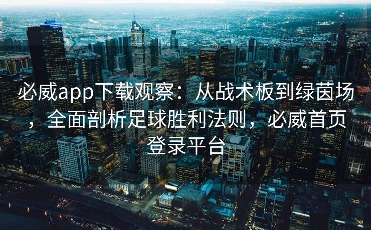 必威app下载观察：从战术板到绿茵场，全面剖析足球胜利法则，必威首页登录平台