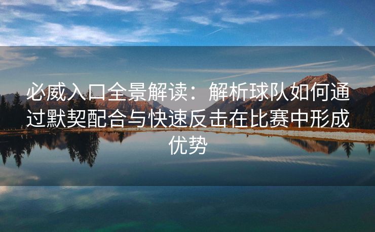 必威入口全景解读：解析球队如何通过默契配合与快速反击在比赛中形成优势