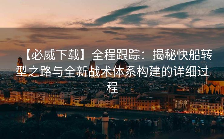 【必威下载】全程跟踪：揭秘快船转型之路与全新战术体系构建的详细过程