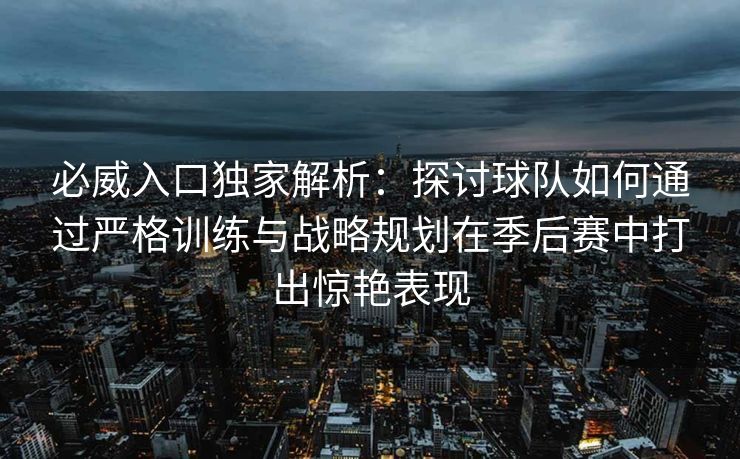 必威入口独家解析：探讨球队如何通过严格训练与战略规划在季后赛中打出惊艳表现  第2张