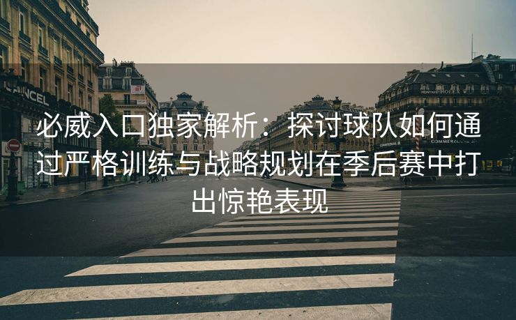 必威入口独家解析：探讨球队如何通过严格训练与战略规划在季后赛中打出惊艳表现