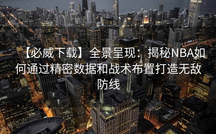 【必威下载】全景呈现：揭秘NBA如何通过精密数据和战术布置打造无敌防线  第2张