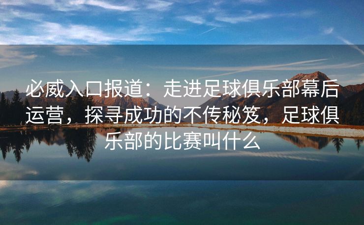必威入口报道：走进足球俱乐部幕后运营，探寻成功的不传秘笈，足球俱乐部的比赛叫什么  第2张