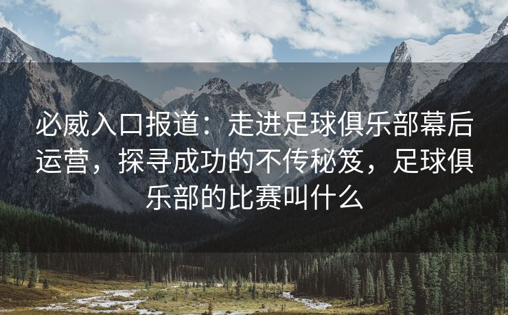 必威入口报道：走进足球俱乐部幕后运营，探寻成功的不传秘笈，足球俱乐部的比赛叫什么