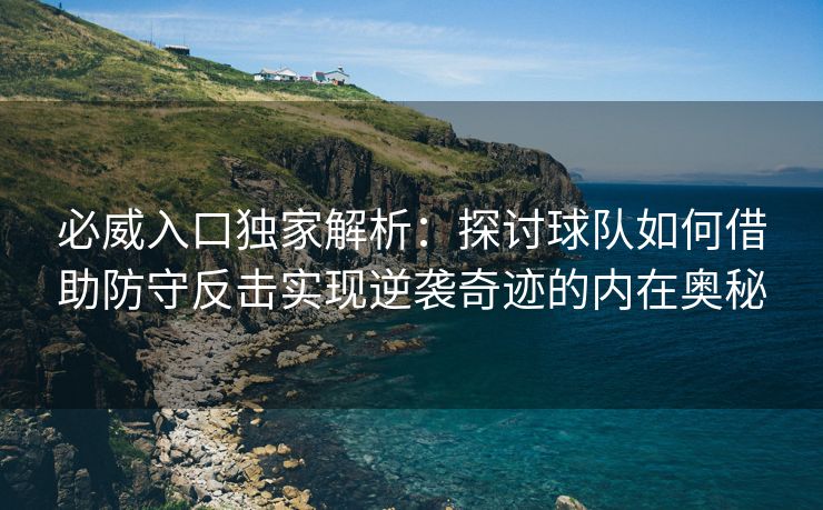 必威入口独家解析：探讨球队如何借助防守反击实现逆袭奇迹的内在奥秘
