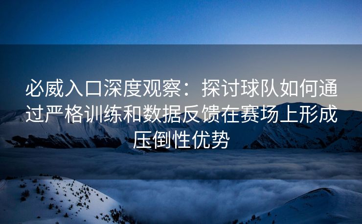 必威入口深度观察：探讨球队如何通过严格训练和数据反馈在赛场上形成压倒性优势  第2张