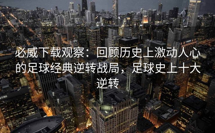 必威下载观察：回顾历史上激动人心的足球经典逆转战局，足球史上十大逆转