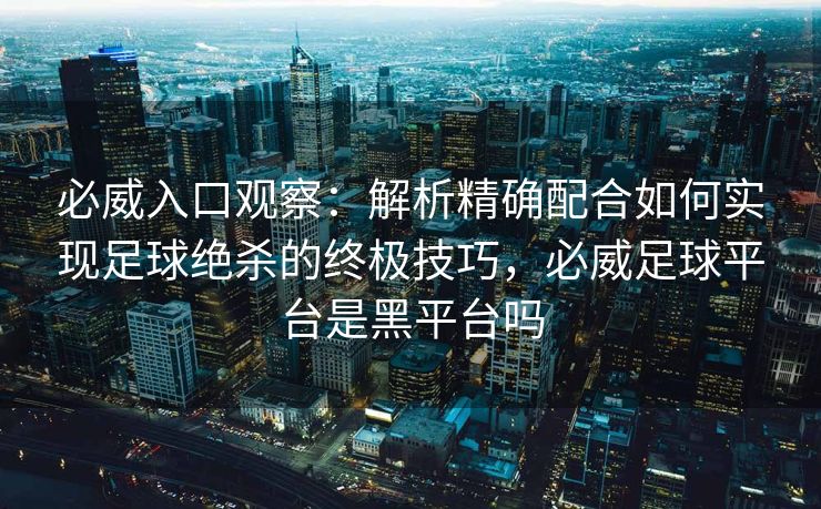 必威入口观察：解析精确配合如何实现足球绝杀的终极技巧，必威足球平台是黑平台吗  第2张