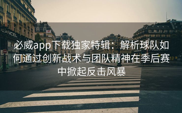 必威app下载独家特辑：解析球队如何通过创新战术与团队精神在季后赛中掀起反击风暴