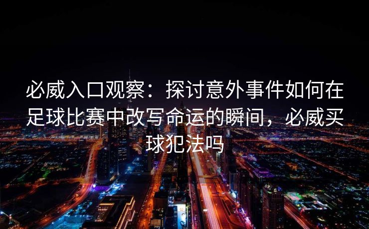 必威入口观察：探讨意外事件如何在足球比赛中改写命运的瞬间，必威买球犯法吗