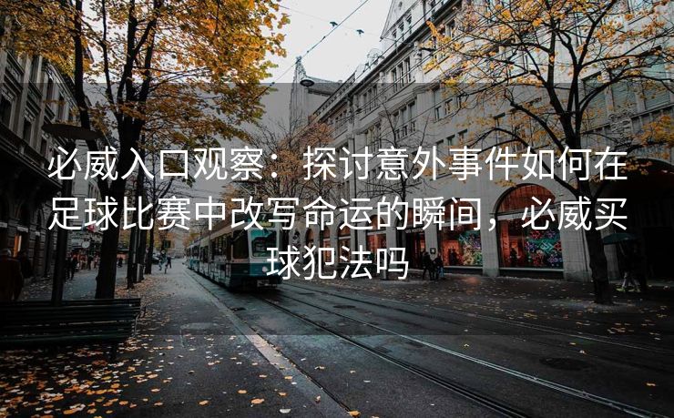 必威入口观察：探讨意外事件如何在足球比赛中改写命运的瞬间，必威买球犯法吗  第2张