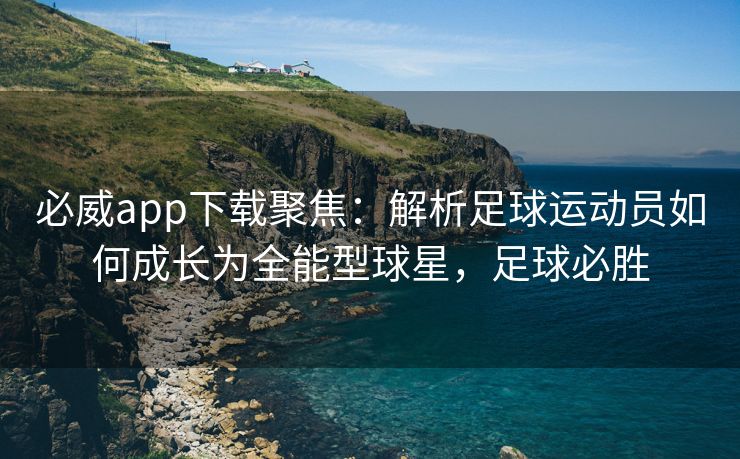 必威app下载聚焦：解析足球运动员如何成长为全能型球星，足球必胜