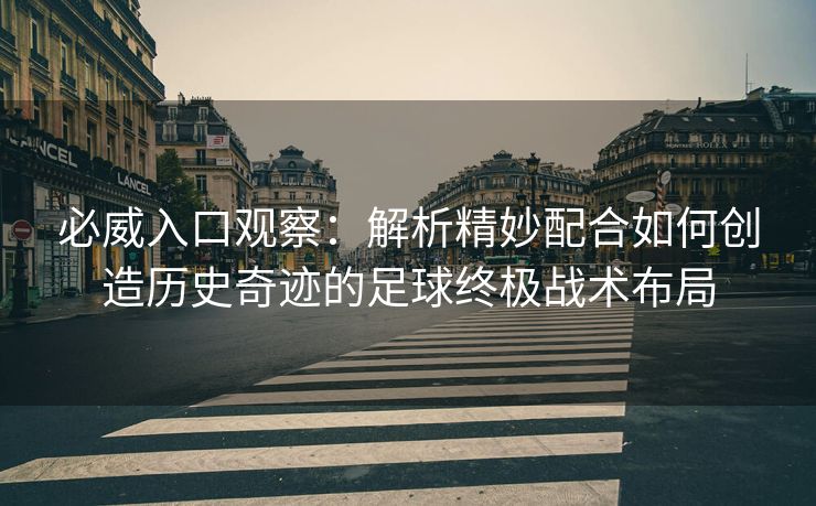 必威入口观察：解析精妙配合如何创造历史奇迹的足球终极战术布局  第2张