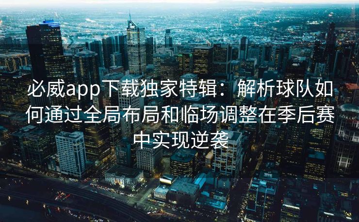 必威app下载独家特辑：解析球队如何通过全局布局和临场调整在季后赛中实现逆袭  第2张
