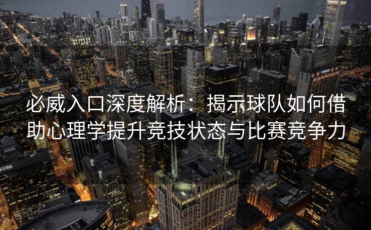 必威入口深度解析：揭示球队如何借助心理学提升竞技状态与比赛竞争力