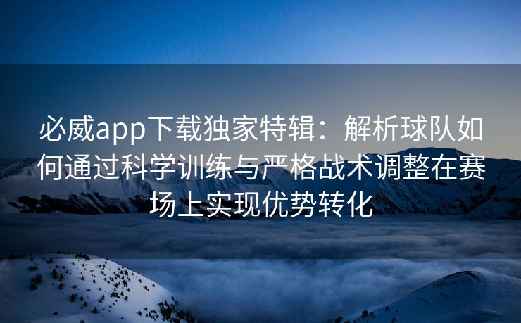 必威app下载独家特辑：解析球队如何通过科学训练与严格战术调整在赛场上实现优势转化