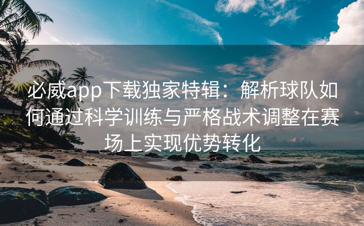 必威app下载独家特辑：解析球队如何通过科学训练与严格战术调整在赛场上实现优势转化  第2张