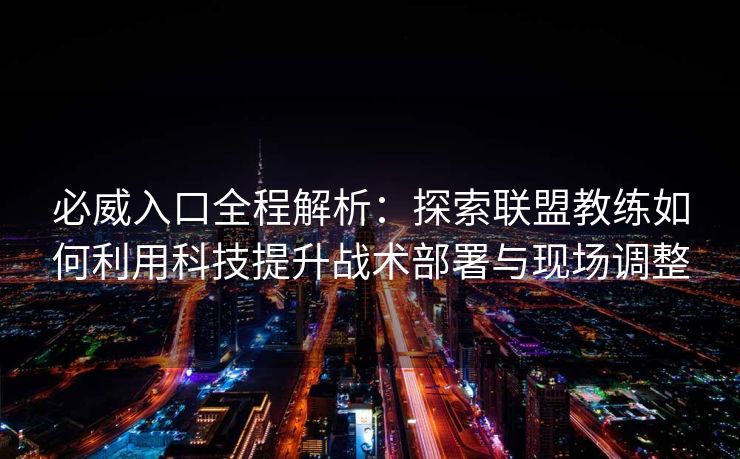 必威入口全程解析：探索联盟教练如何利用科技提升战术部署与现场调整  第2张