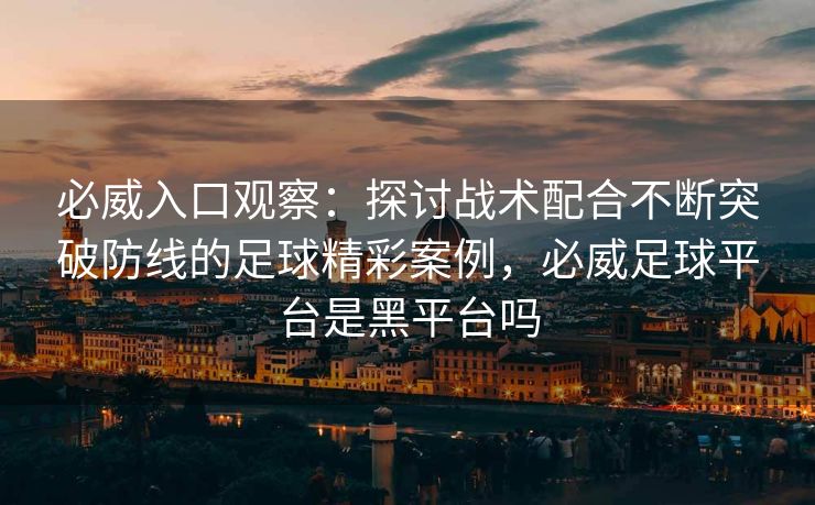 必威入口观察：探讨战术配合不断突破防线的足球精彩案例，必威足球平台是黑平台吗