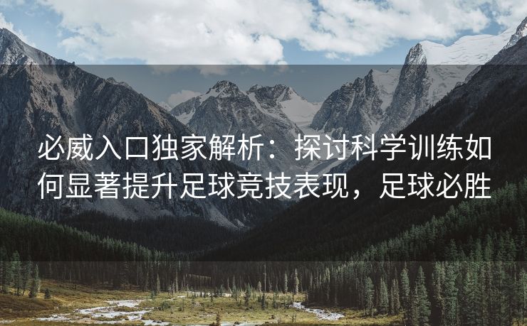 必威入口独家解析：探讨科学训练如何显著提升足球竞技表现，足球必胜  第2张