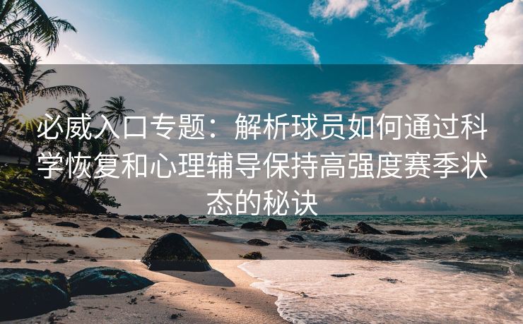 必威入口专题：解析球员如何通过科学恢复和心理辅导保持高强度赛季状态的秘诀  第2张