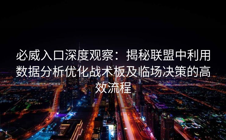 必威入口深度观察：揭秘联盟中利用数据分析优化战术板及临场决策的高效流程