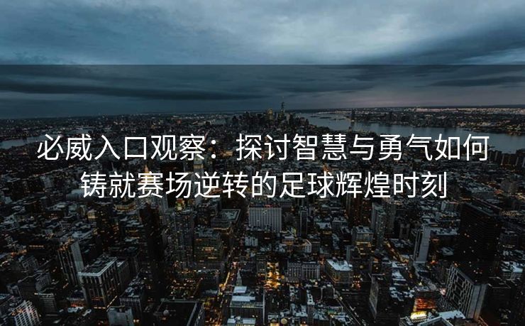 必威入口观察：探讨智慧与勇气如何铸就赛场逆转的足球辉煌时刻