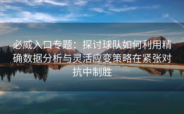 必威入口专题：探讨球队如何利用精确数据分析与灵活应变策略在紧张对抗中制胜