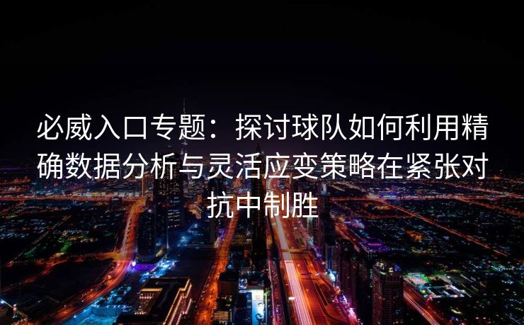 必威入口专题：探讨球队如何利用精确数据分析与灵活应变策略在紧张对抗中制胜  第2张