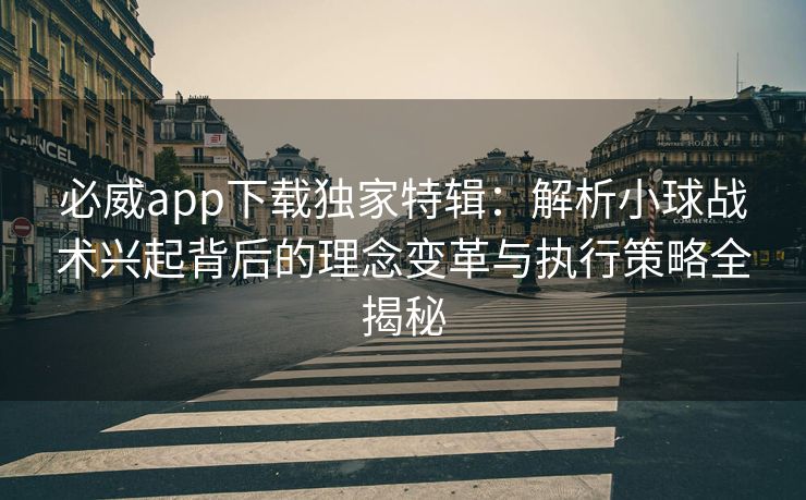 必威app下载独家特辑：解析小球战术兴起背后的理念变革与执行策略全揭秘