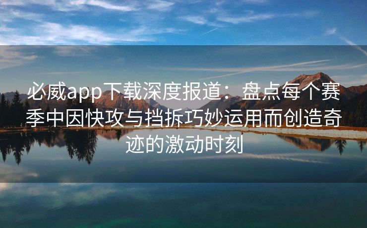 必威app下载深度报道：盘点每个赛季中因快攻与挡拆巧妙运用而创造奇迹的激动时刻