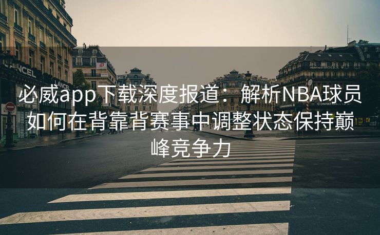 必威app下载深度报道：解析NBA球员如何在背靠背赛事中调整状态保持巅峰竞争力