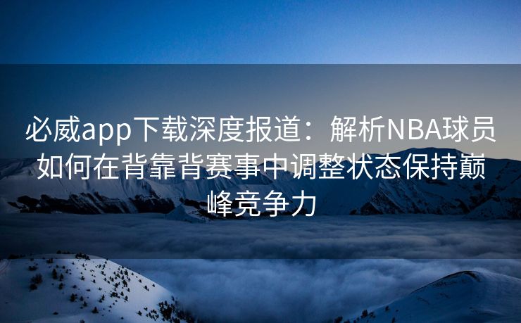 必威app下载深度报道：解析NBA球员如何在背靠背赛事中调整状态保持巅峰竞争力  第2张