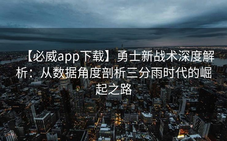 【必威app下载】勇士新战术深度解析：从数据角度剖析三分雨时代的崛起之路  第2张