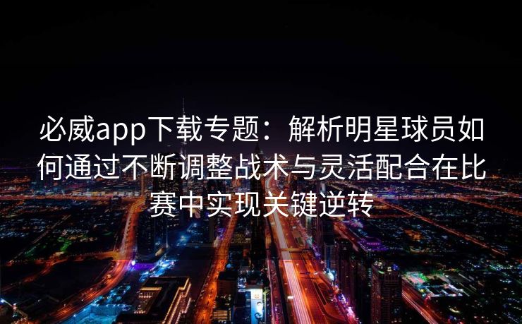 必威app下载专题：解析明星球员如何通过不断调整战术与灵活配合在比赛中实现关键逆转  第2张