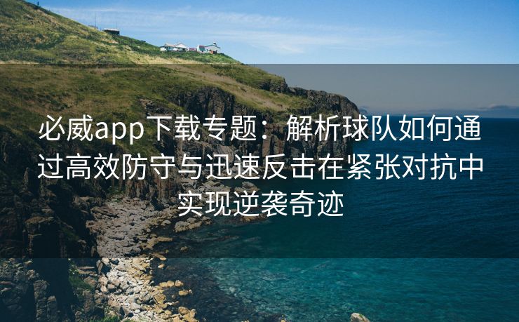 必威app下载专题：解析球队如何通过高效防守与迅速反击在紧张对抗中实现逆袭奇迹  第2张
