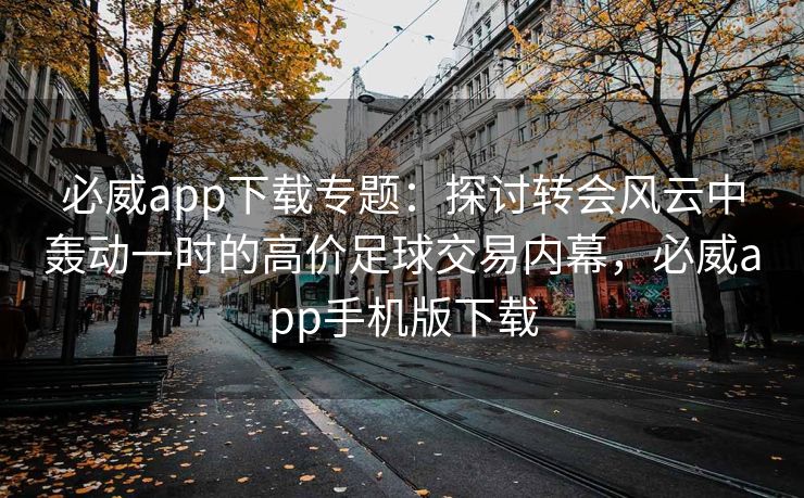 必威app下载专题：探讨转会风云中轰动一时的高价足球交易内幕，必威app手机版下载