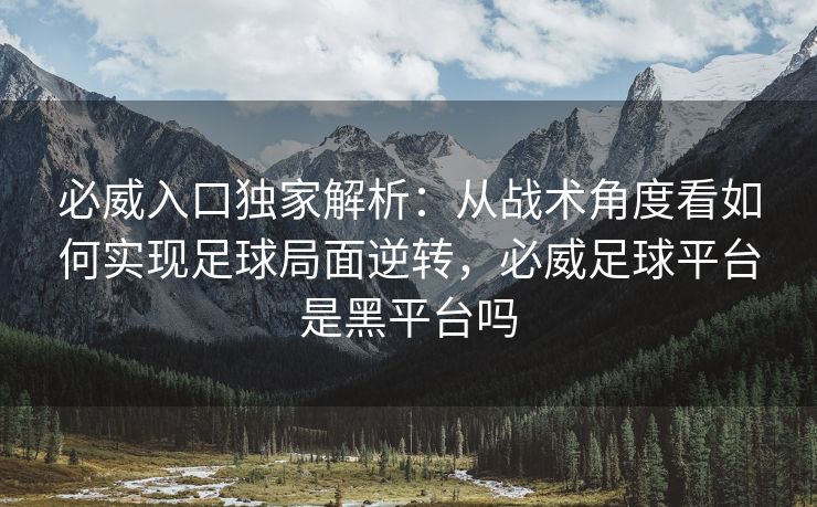必威入口独家解析：从战术角度看如何实现足球局面逆转，必威足球平台是黑平台吗