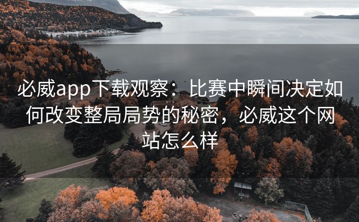 必威app下载观察：比赛中瞬间决定如何改变整局局势的秘密，必威这个网站怎么样