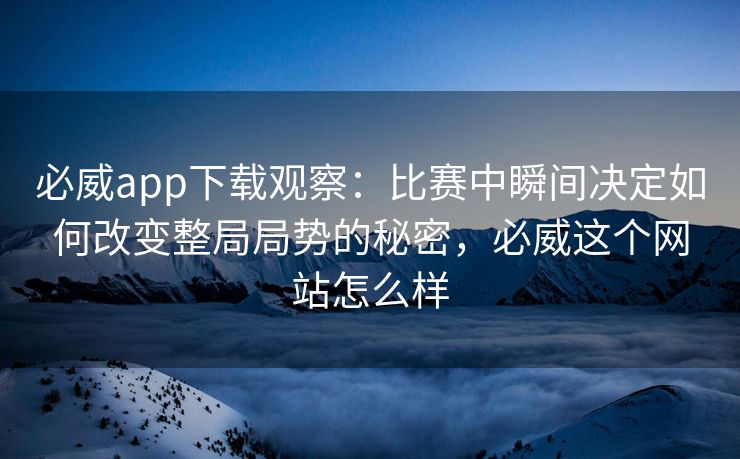 必威app下载观察：比赛中瞬间决定如何改变整局局势的秘密，必威这个网站怎么样  第2张