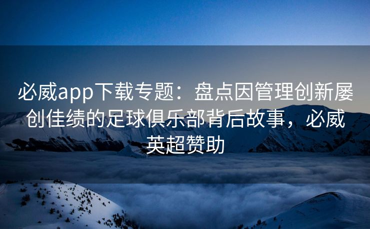 必威app下载专题：盘点因管理创新屡创佳绩的足球俱乐部背后故事，必威英超赞助